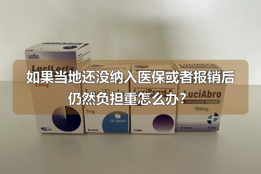 如果当地还没纳入医保或者报销后仍然负担重怎么办?